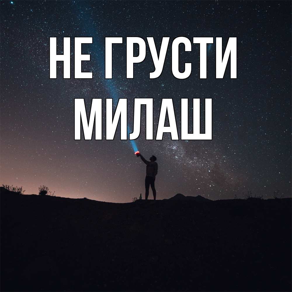 Открытка на каждый день с именем, Милаш Не грусти луч света и млечный путь Прикольная открытка с пожеланием онлайн скачать бесплатно 