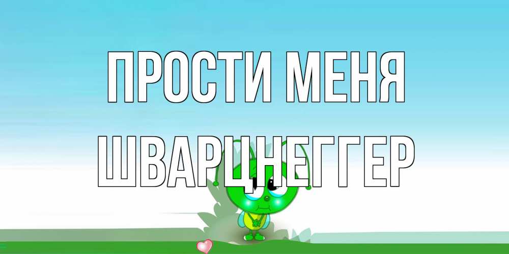 Открытка на каждый день с именем, Шварцнеггер Прости меня прости меня я зеленая букашка Прикольная открытка с пожеланием онлайн скачать бесплатно 