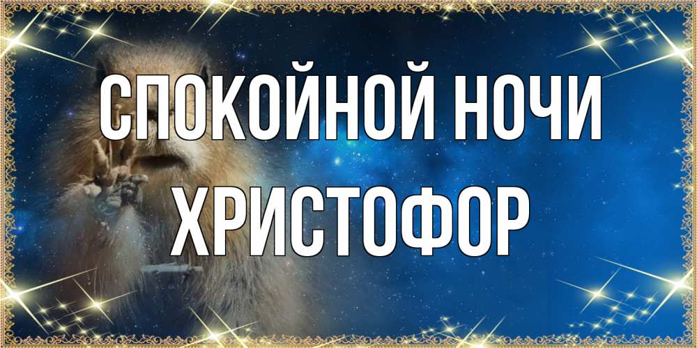 Открытка на каждый день с именем, Христофор Спокойной ночи спокойной ночи сладких снов Прикольная открытка с пожеланием онлайн скачать бесплатно 