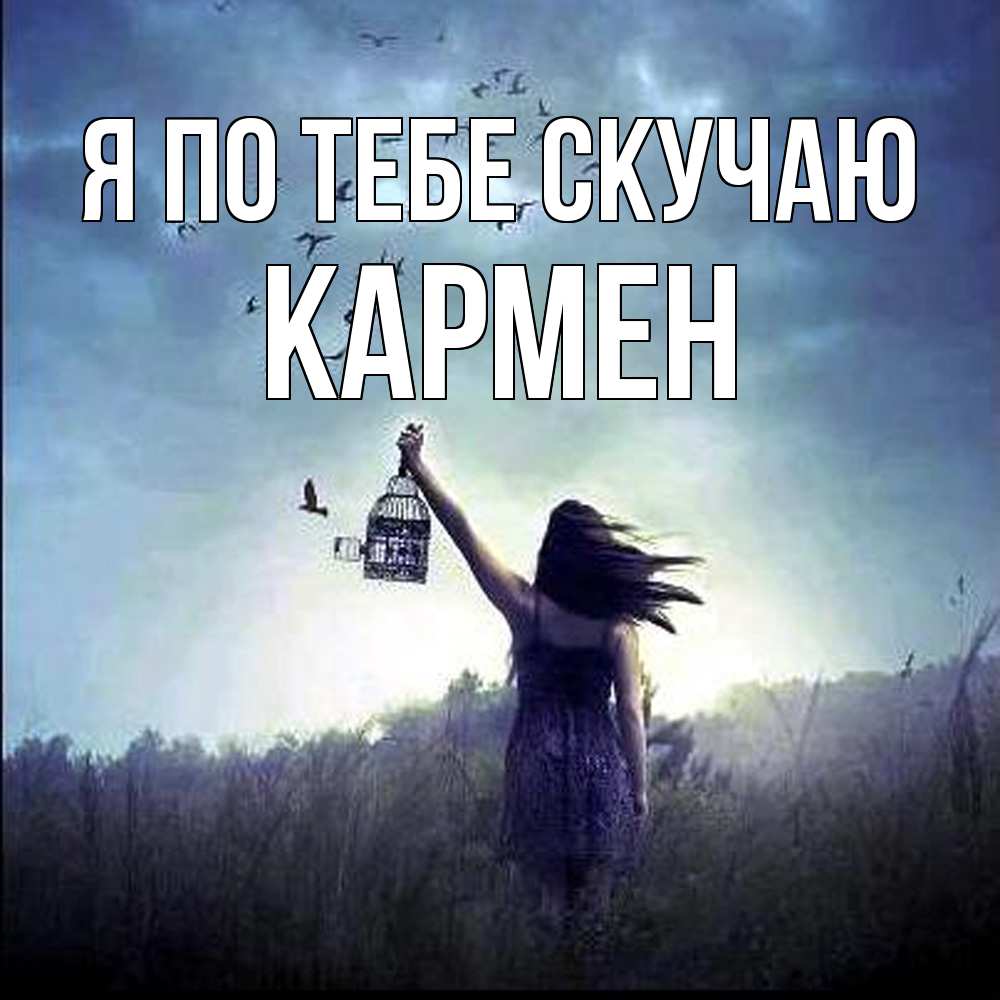 Открытка на каждый день с именем, Кармен Я по тебе скучаю приходи ко мне Прикольная открытка с пожеланием онлайн скачать бесплатно 