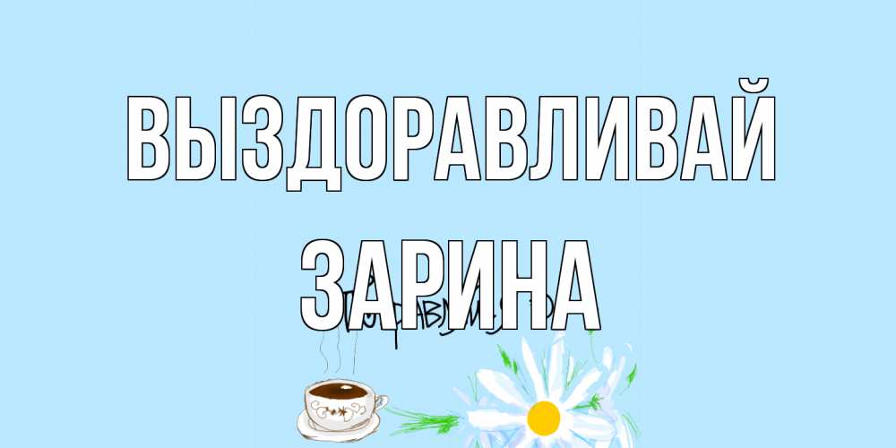 Открытка на каждый день с именем, Зарина Выздоравливай чай Прикольная открытка с пожеланием онлайн скачать бесплатно 
