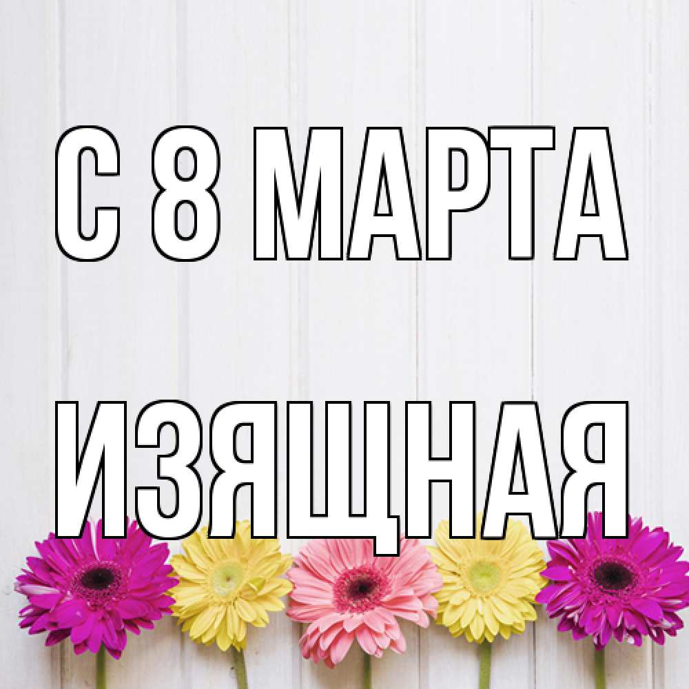 Открытка на каждый день с именем, Изящная C 8 МАРТА женщинам 1 Прикольная открытка с пожеланием онлайн скачать бесплатно 