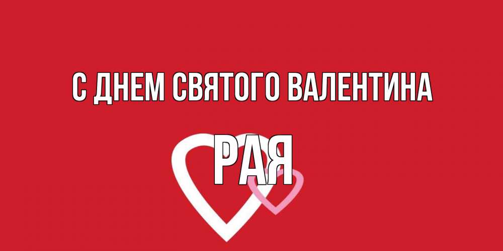 Открытка на каждый день с именем, Рая С днем Святого Валентина Красненькая валентинка для влюбленных Прикольная открытка с пожеланием онлайн скачать бесплатно 