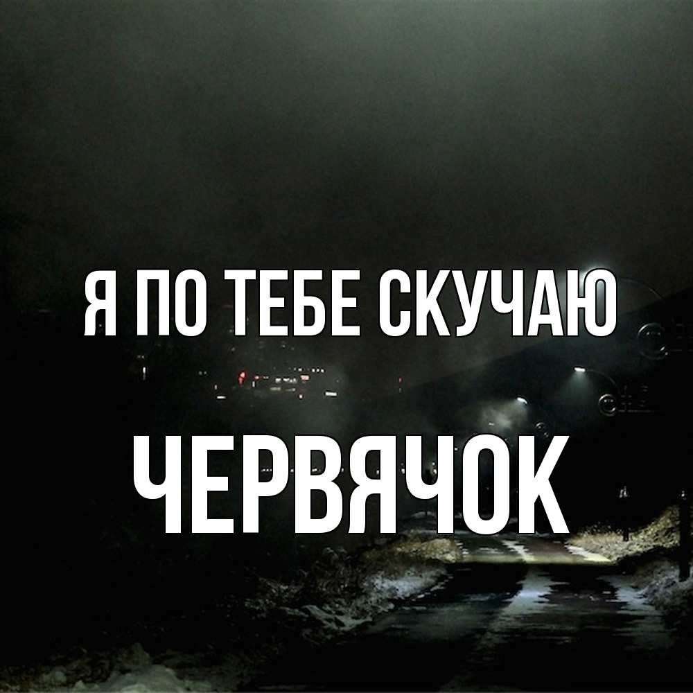 Открытка на каждый день с именем, Червячок Я по тебе скучаю окраина города Прикольная открытка с пожеланием онлайн скачать бесплатно 