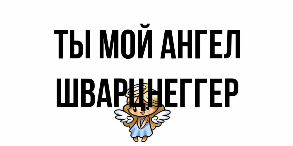 Открытка на каждый день с именем, Шварцнеггер Ты мой ангел ангел Прикольная открытка с пожеланием онлайн скачать бесплатно 
