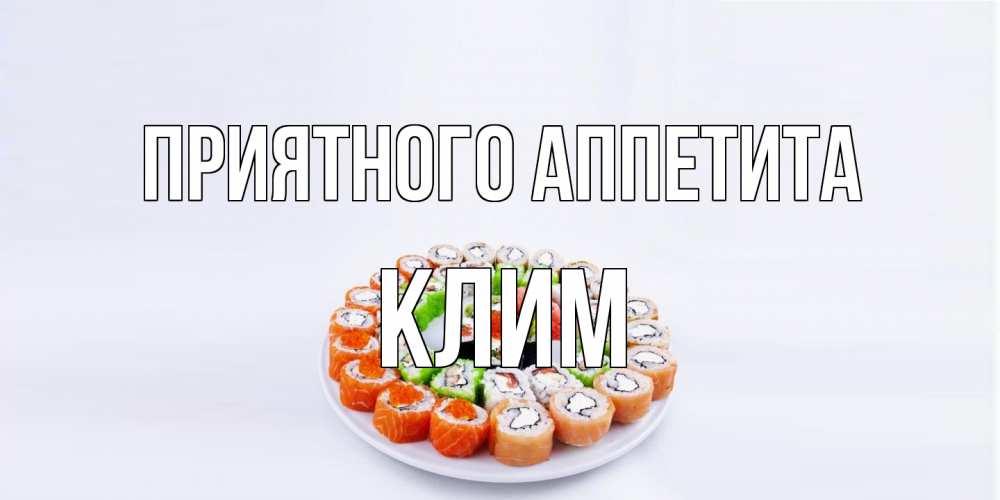 Открытка на каждый день с именем, Клим Приятного аппетита суши Прикольная открытка с пожеланием онлайн скачать бесплатно 