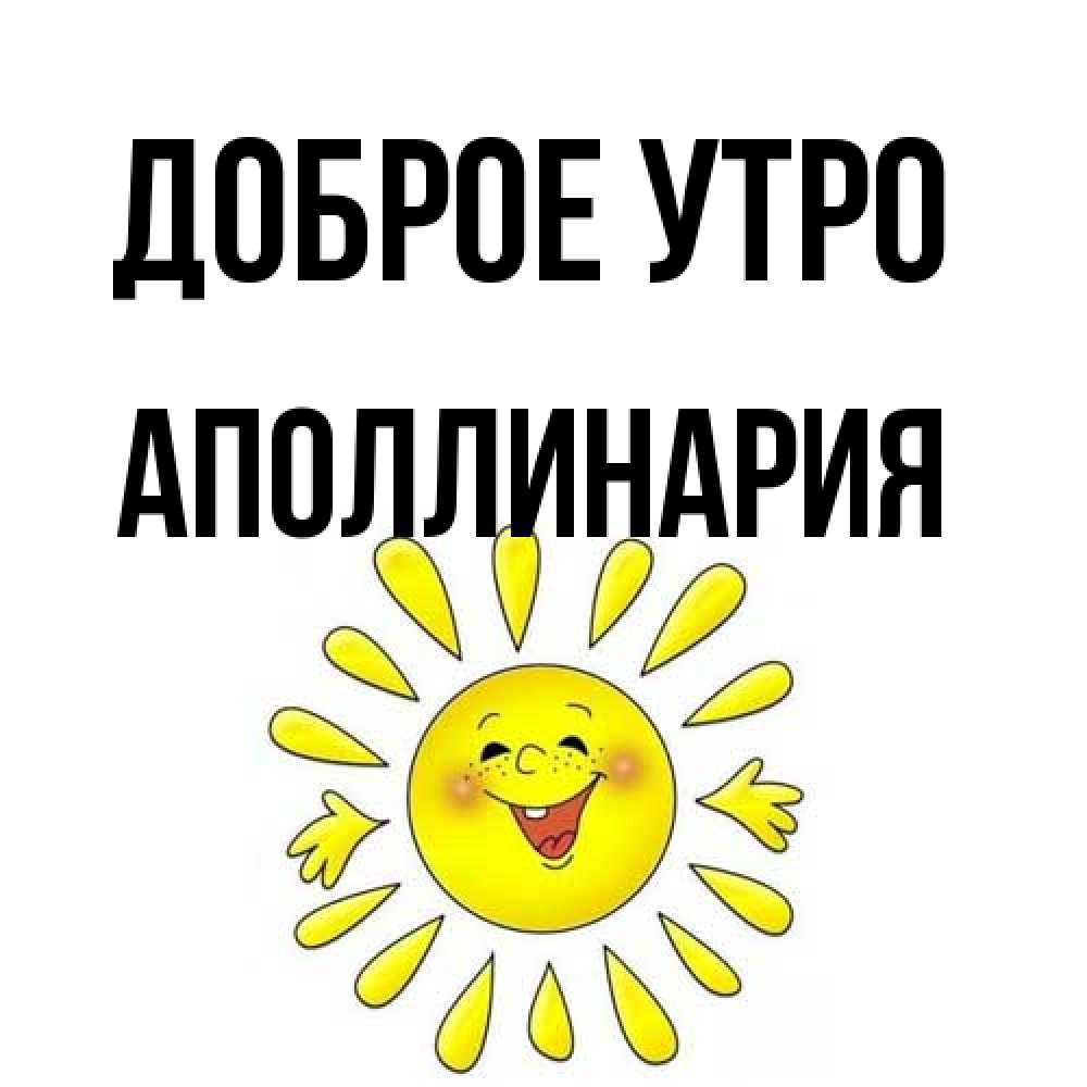 Открытка на каждый день с именем, Аполлинария Доброе утро улыбка Прикольная открытка с пожеланием онлайн скачать бесплатно 