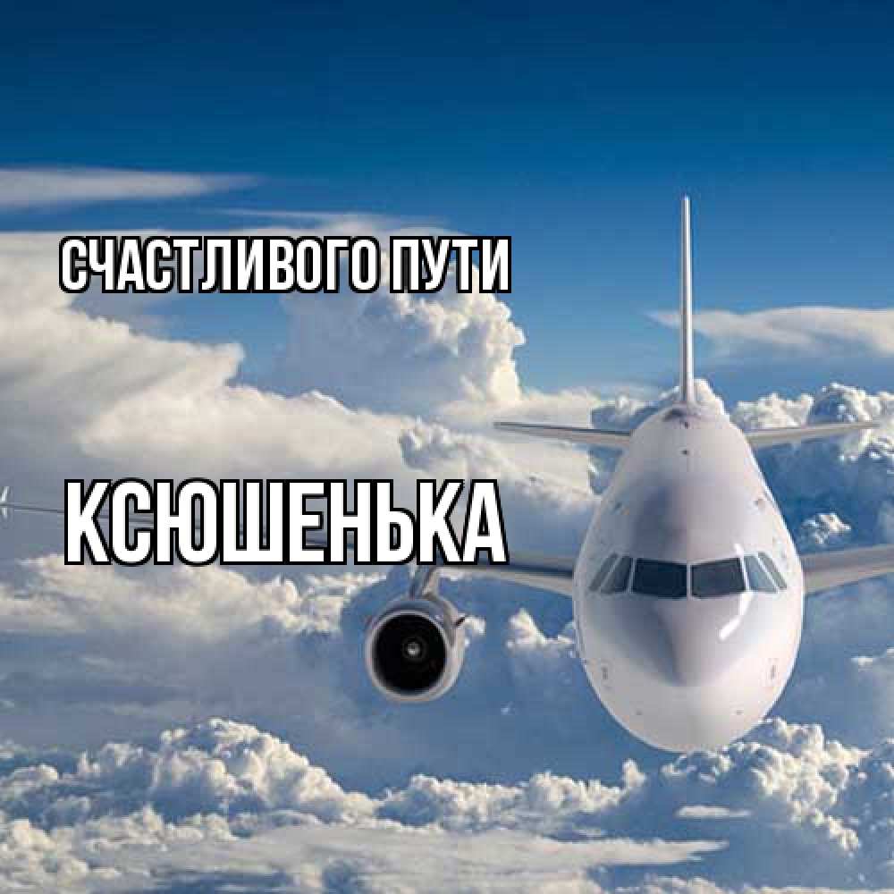 Открытка на каждый день с именем, Ксюшенька Счастливого пути голубое небо и белоснежный самолет Прикольная открытка с пожеланием онлайн скачать бесплатно 