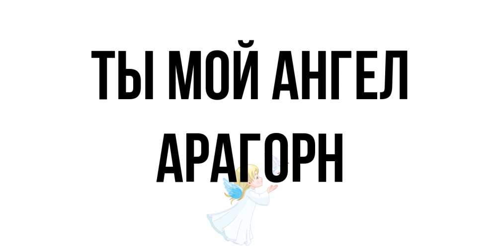 Открытка на каждый день с именем, Арагорн Ты мой ангел ангел, голубь Прикольная открытка с пожеланием онлайн скачать бесплатно 