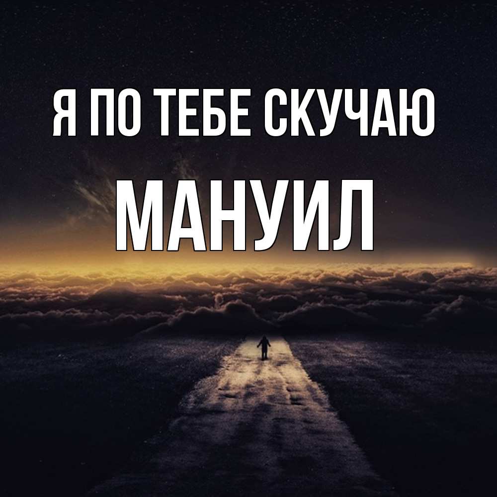 Открытка на каждый день с именем, Мануил Я по тебе скучаю идем Прикольная открытка с пожеланием онлайн скачать бесплатно 