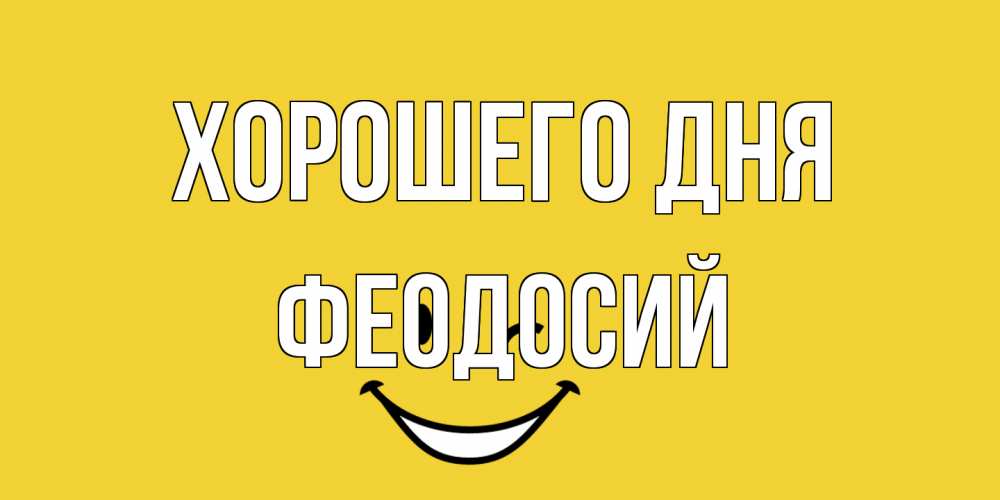 Открытка на каждый день с именем, Феодосий Хорошего дня позитивного дня Прикольная открытка с пожеланием онлайн скачать бесплатно 