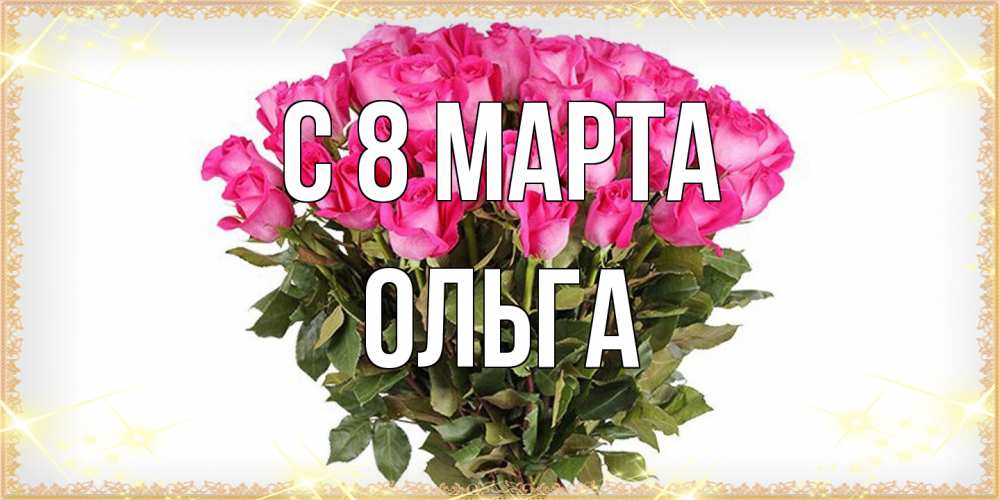 Открытка на каждый день с именем, Ольга C 8 МАРТА красивые открытки в оригинальной обработке на международный женский день Прикольная открытка с пожеланием онлайн скачать бесплатно 