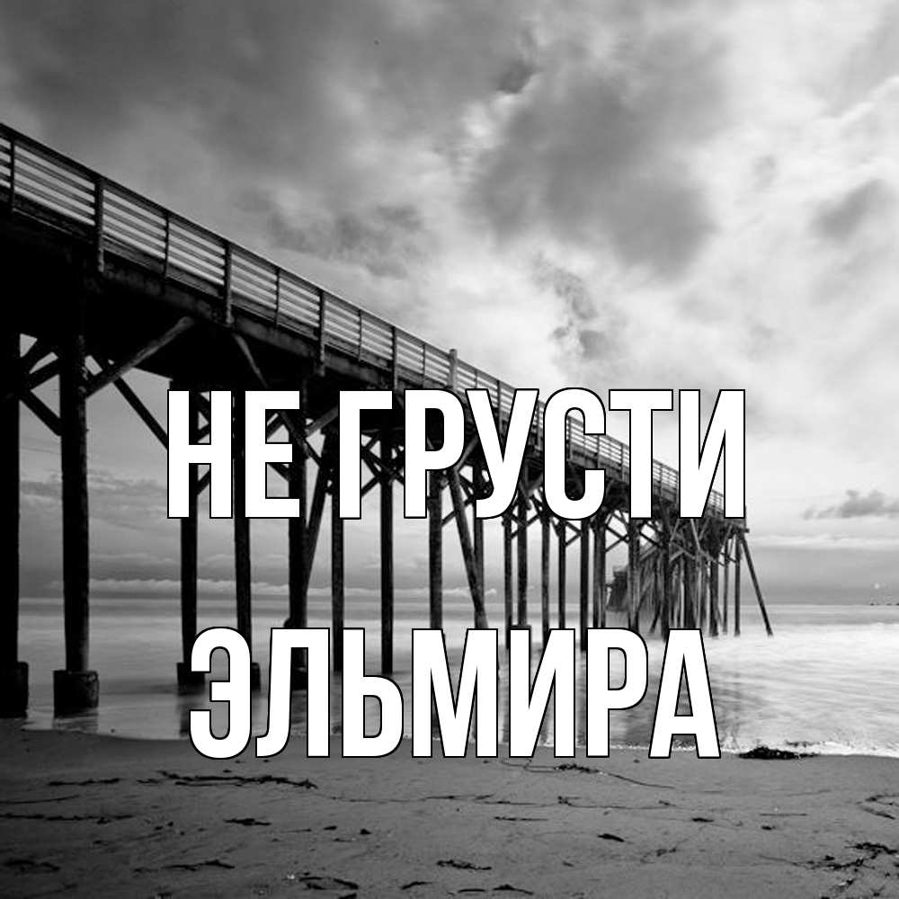 Открытка на каждый день с именем, Эльмира Не грусти вода и пляж под мостом Прикольная открытка с пожеланием онлайн скачать бесплатно 