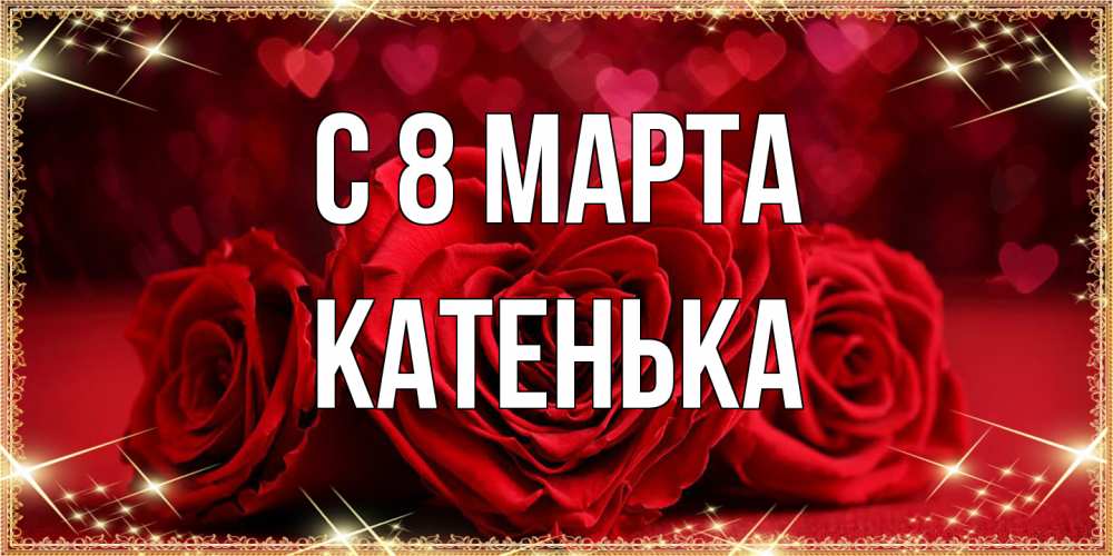 Открытка на каждый день с именем, Катенька C 8 МАРТА три красные розы Прикольная открытка с пожеланием онлайн скачать бесплатно 