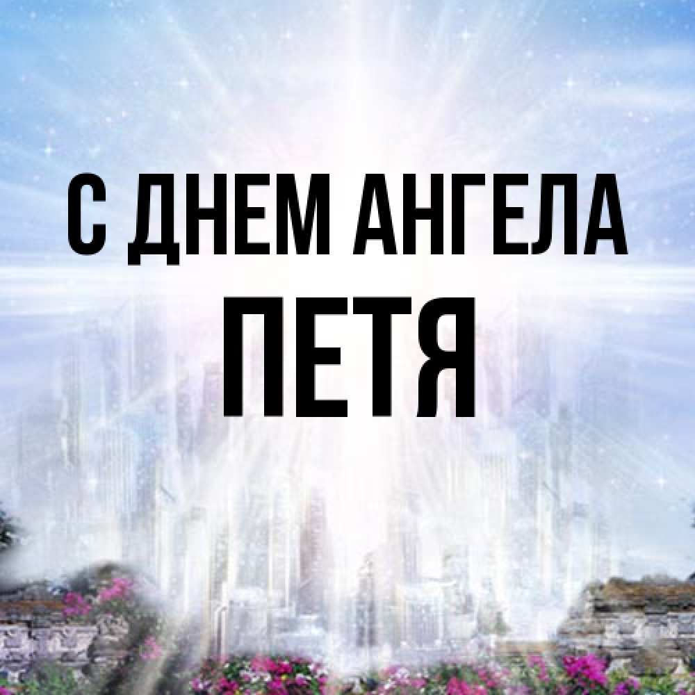 Открытка на каждый день с именем, Петя С днем ангела небесный свет Прикольная открытка с пожеланием онлайн скачать бесплатно 