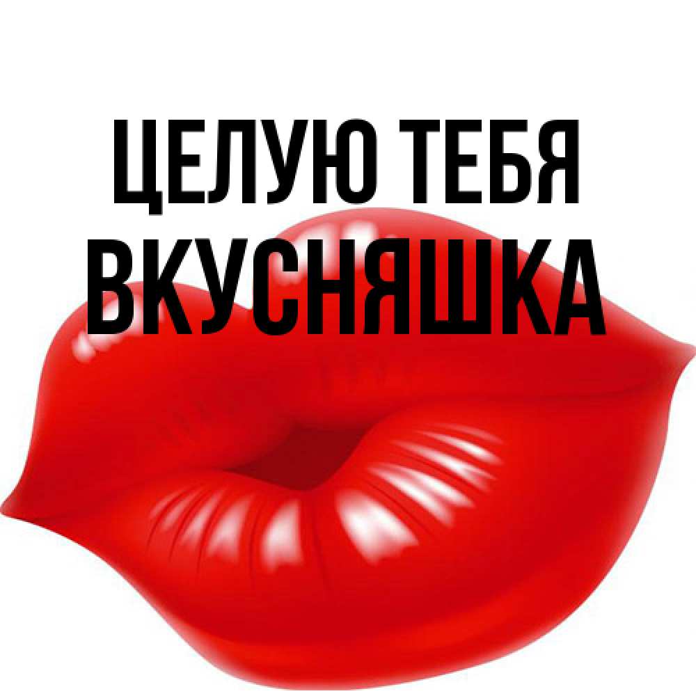 Открытка на каждый день с именем, Вкусняшка Целую тебя губки надутые бантиком Прикольная открытка с пожеланием онлайн скачать бесплатно 