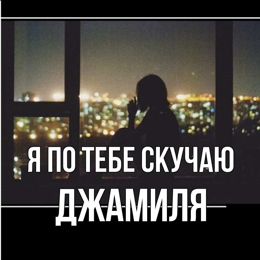 Открытка на каждый день с именем, Джамиля Я по тебе скучаю у окна Прикольная открытка с пожеланием онлайн скачать бесплатно 