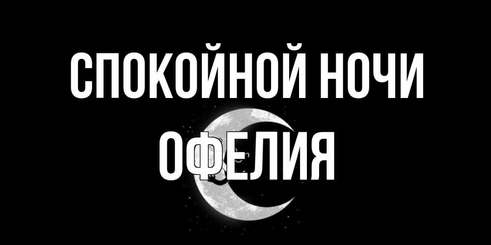 Открытка на каждый день с именем, Офелия Спокойной ночи месяц Прикольная открытка с пожеланием онлайн скачать бесплатно 