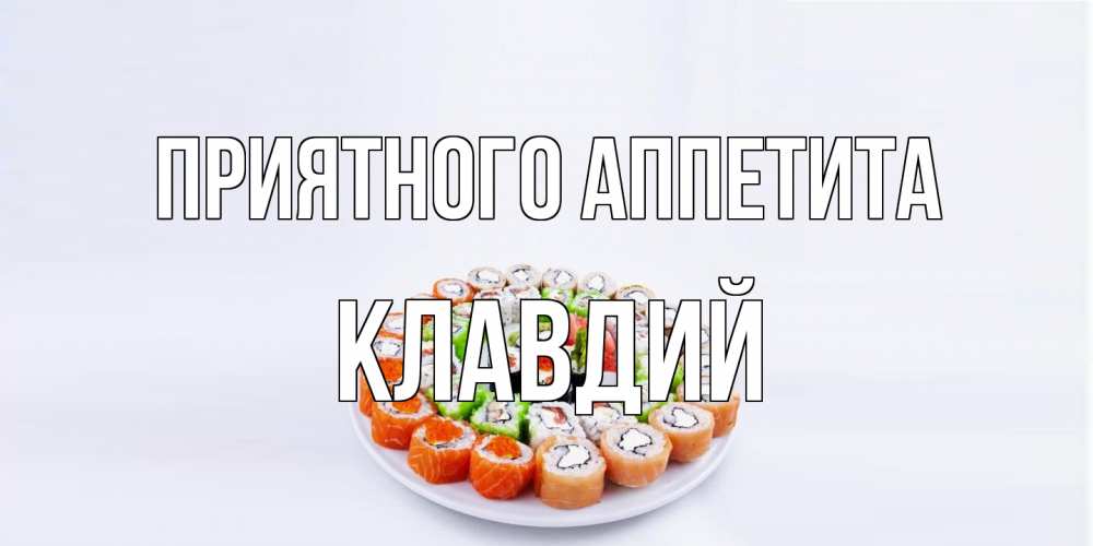 Открытка на каждый день с именем, Клавдий Приятного аппетита суши Прикольная открытка с пожеланием онлайн скачать бесплатно 