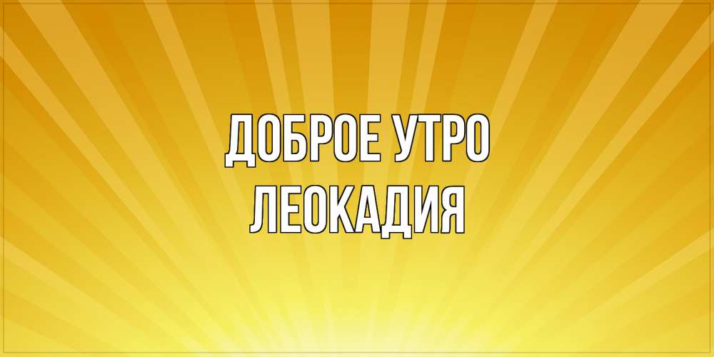 Открытка на каждый день с именем, Леокадия Доброе утро пожелания доброго утра Прикольная открытка с пожеланием онлайн скачать бесплатно 