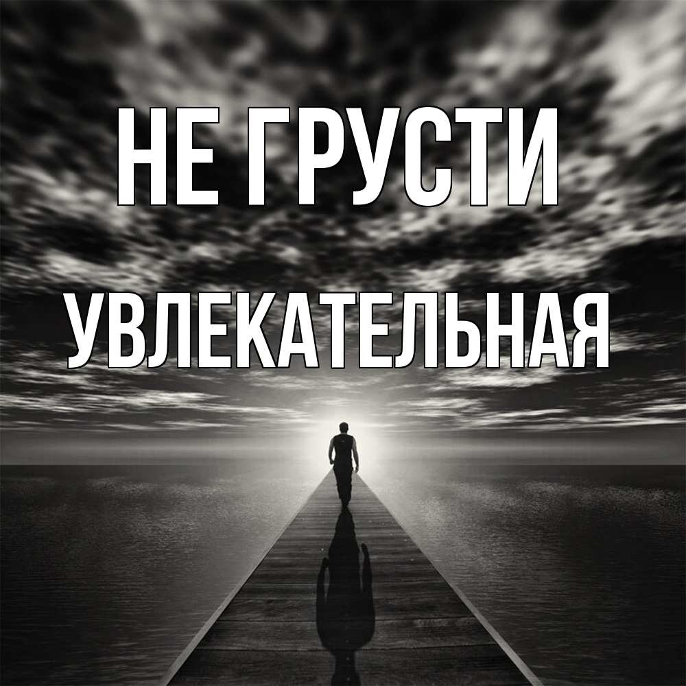 Открытка на каждый день с именем, Увлекательная Не грусти человек Прикольная открытка с пожеланием онлайн скачать бесплатно 