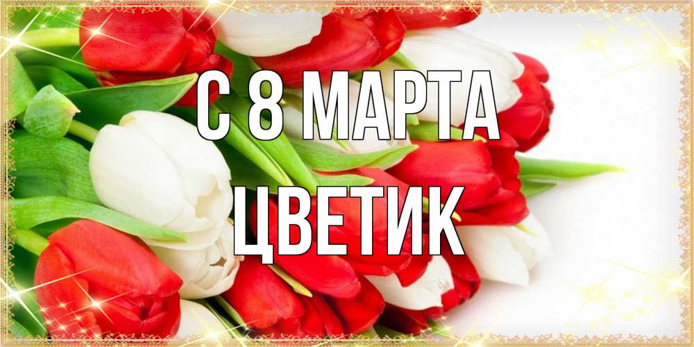Открытка на каждый день с именем, цветик C 8 МАРТА Поздравительные открытки для милых женщин Прикольная открытка с пожеланием онлайн скачать бесплатно 