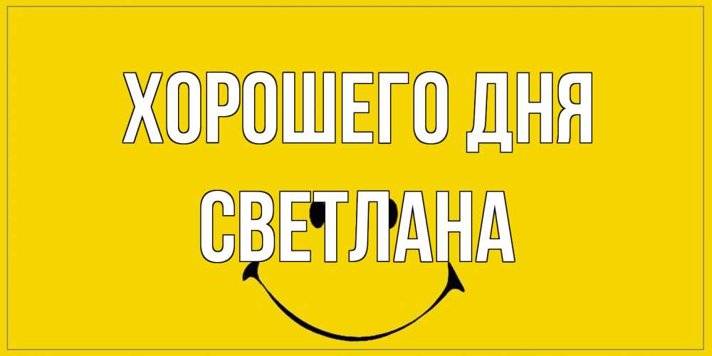 Открытка на каждый день с именем, Светлана Хорошего дня улыбка Прикольная открытка с пожеланием онлайн скачать бесплатно 