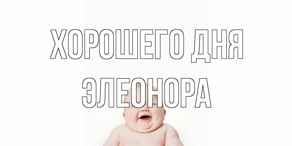 Открытка на каждый день с именем, Элеонора Хорошего дня открытка для поднятия настроения Прикольная открытка с пожеланием онлайн скачать бесплатно 