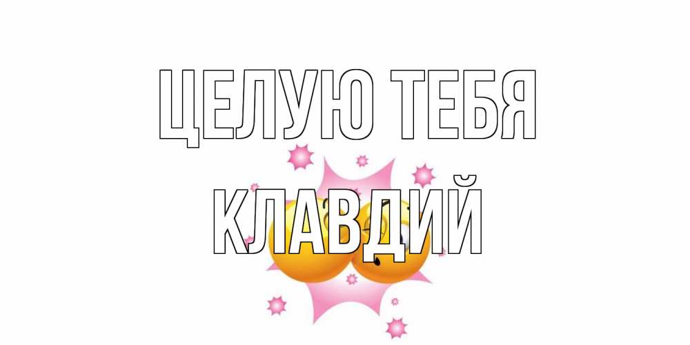 Открытка на каждый день с именем, Клавдий Целую тебя поцелуй Прикольная открытка с пожеланием онлайн скачать бесплатно 