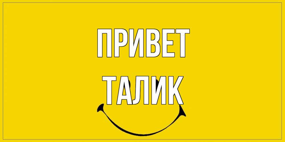 Открытка на каждый день с именем, Талик Привет смайл Прикольная открытка с пожеланием онлайн скачать бесплатно 