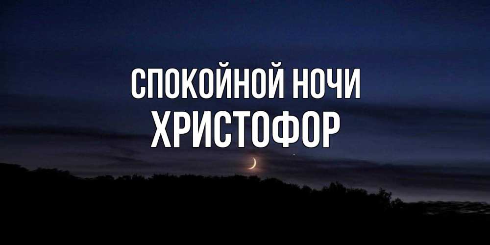 Открытка на каждый день с именем, Христофор Спокойной ночи месяц Прикольная открытка с пожеланием онлайн скачать бесплатно 
