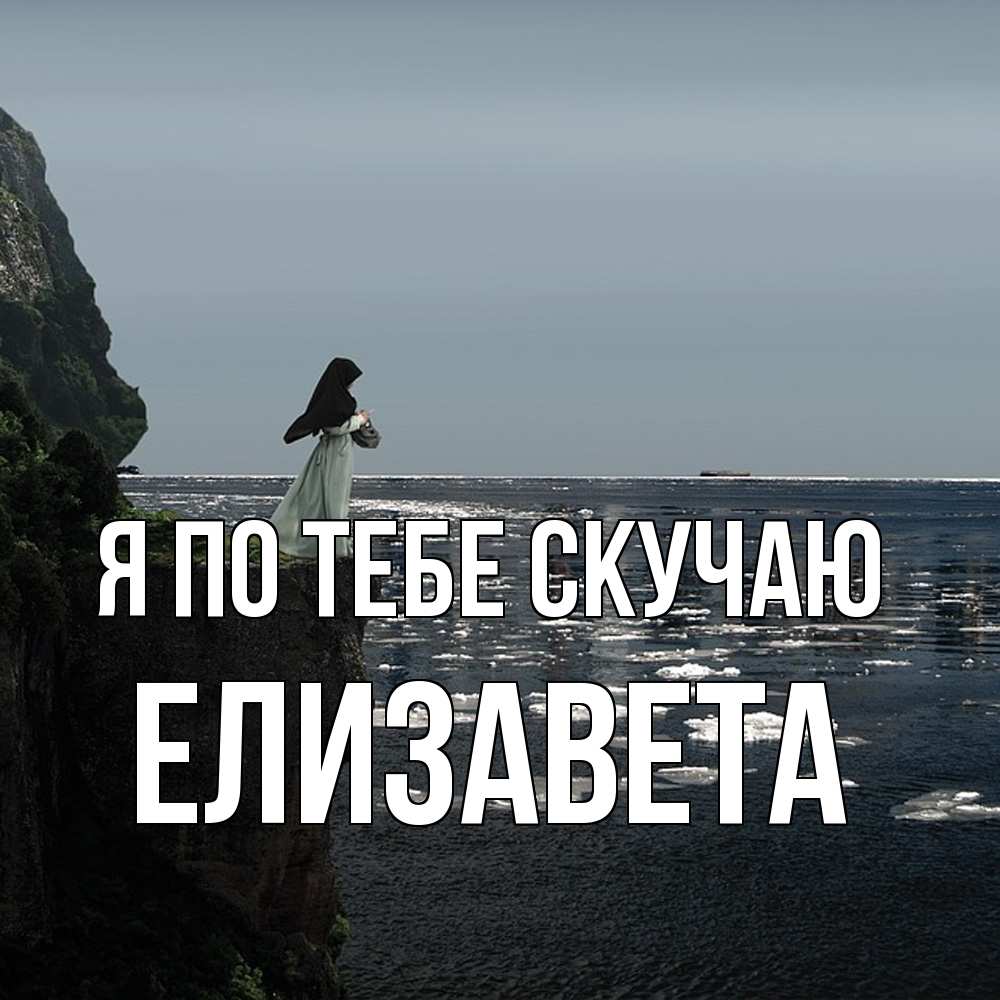 Открытка на каждый день с именем, Елизавета Я по тебе скучаю жду тебя или в монастырь Прикольная открытка с пожеланием онлайн скачать бесплатно 