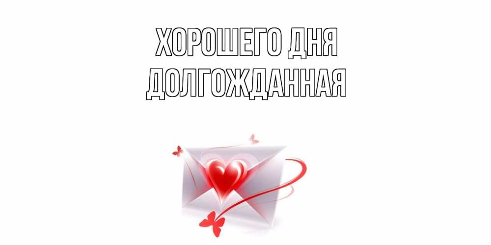 Открытка на каждый день с именем, Долгожданная Хорошего дня конверт с сердечком Прикольная открытка с пожеланием онлайн скачать бесплатно 