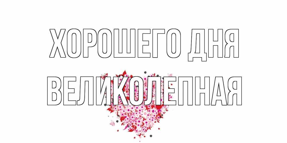 Открытка на каждый день с именем, великолепная Хорошего дня открытка на каждый день для любимой Прикольная открытка с пожеланием онлайн скачать бесплатно 