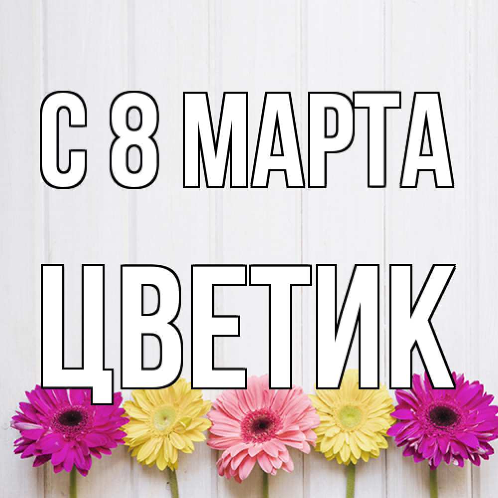 Открытка на каждый день с именем, цветик C 8 МАРТА женщинам 1 Прикольная открытка с пожеланием онлайн скачать бесплатно 