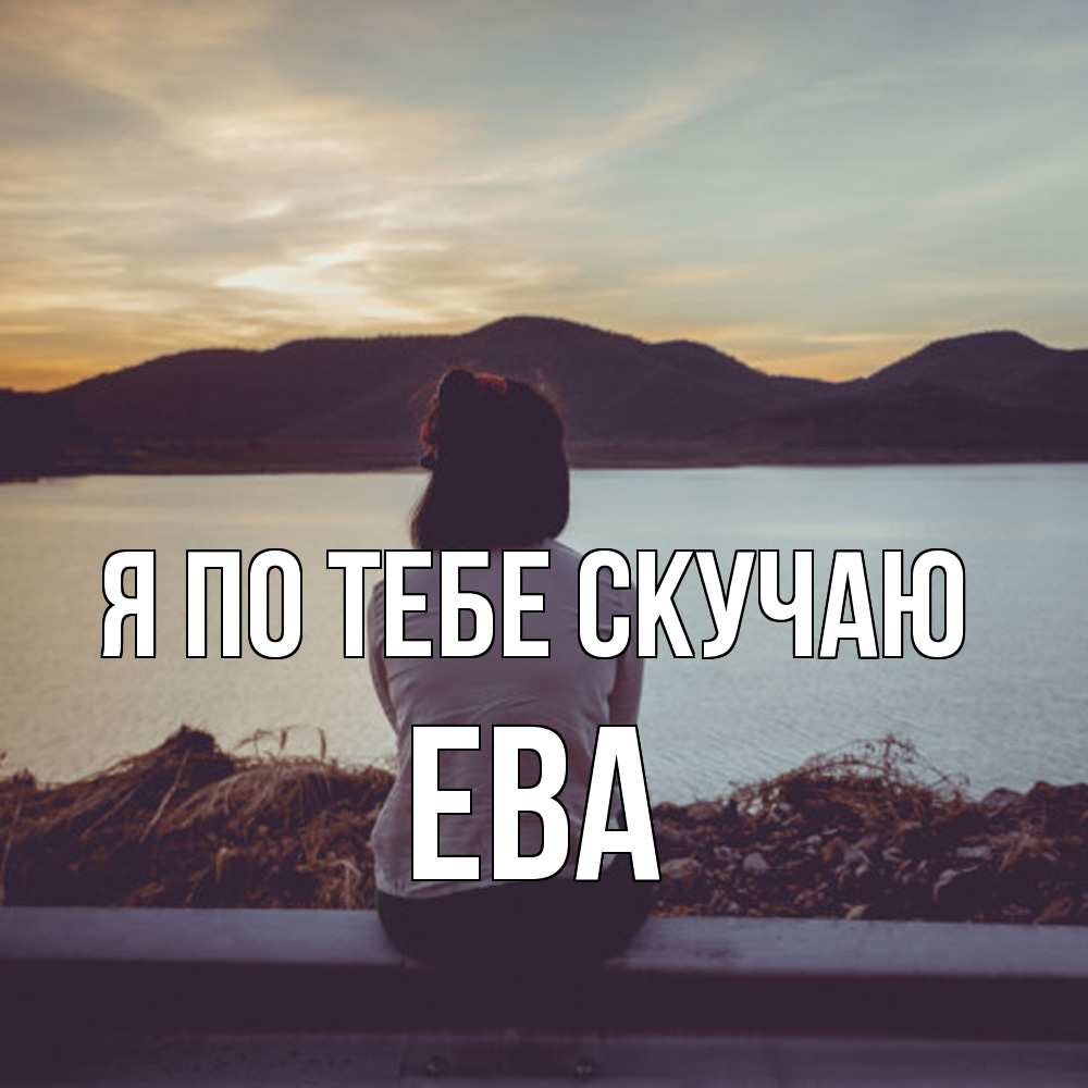 Открытка на каждый день с именем, Ева Я по тебе скучаю я уже соскучилась Прикольная открытка с пожеланием онлайн скачать бесплатно 