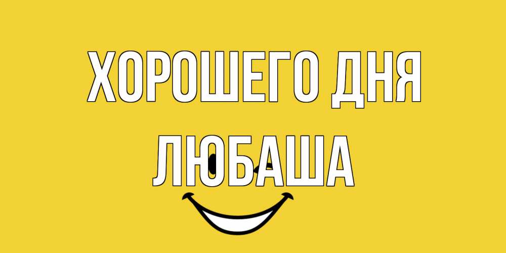 Открытка на каждый день с именем, Любаша Хорошего дня позитивного дня Прикольная открытка с пожеланием онлайн скачать бесплатно 