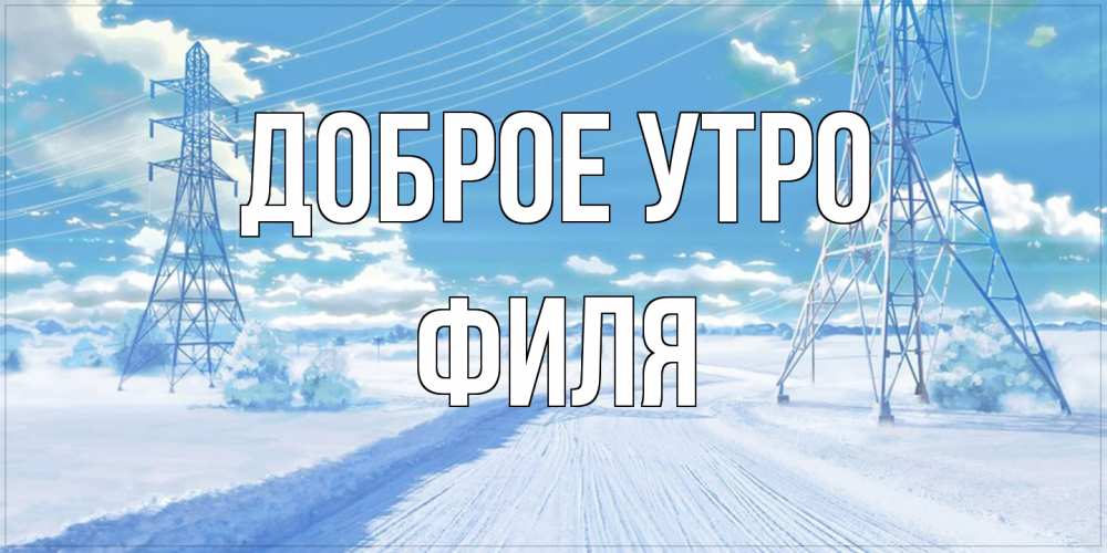 Открытка на каждый день с именем, Филя Доброе утро зимняя открытка Прикольная открытка с пожеланием онлайн скачать бесплатно 