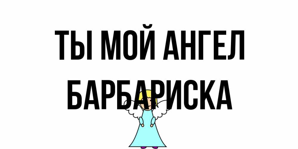 Открытка на каждый день с именем, барбариска Ты мой ангел ангел Прикольная открытка с пожеланием онлайн скачать бесплатно 