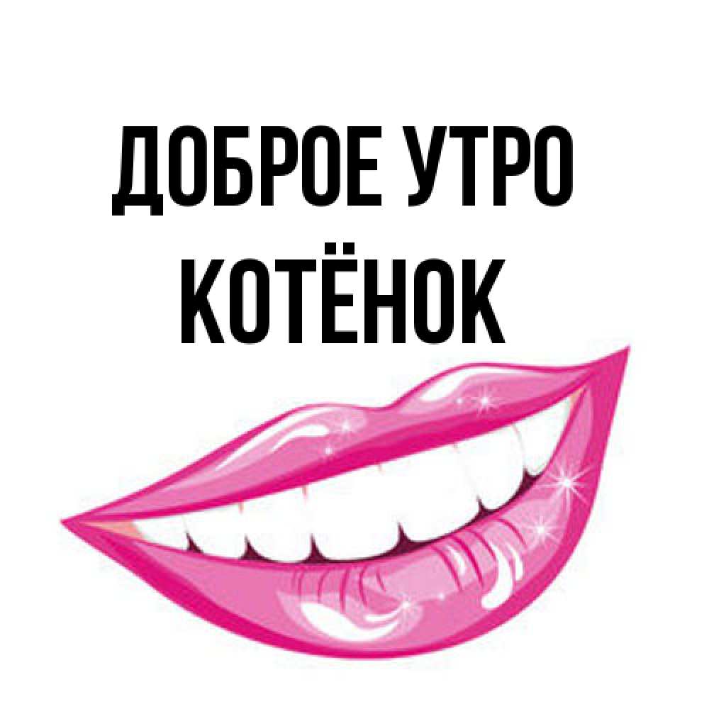 Открытка на каждый день с именем, Котёнок Доброе утро розовые губы и белые зубы Прикольная открытка с пожеланием онлайн скачать бесплатно 