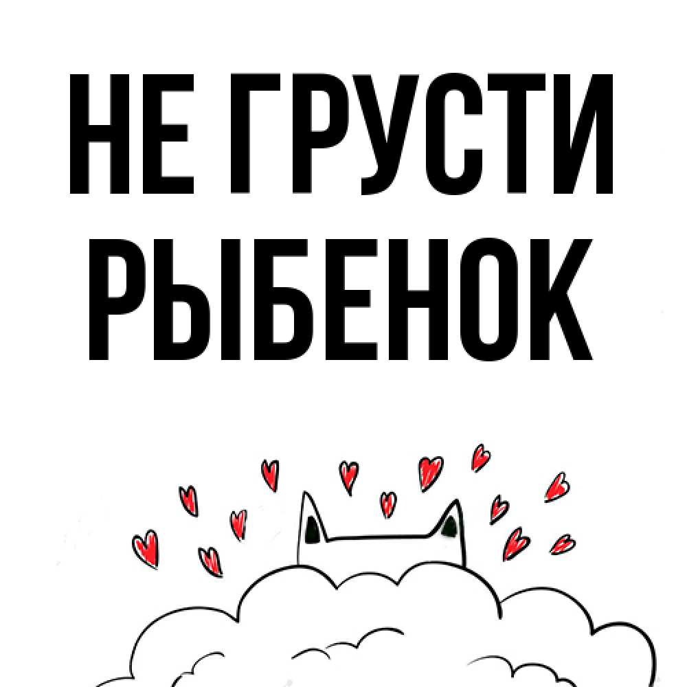 Открытка на каждый день с именем, Рыбенок Не грусти облако и ушки котика с сердечками Прикольная открытка с пожеланием онлайн скачать бесплатно 