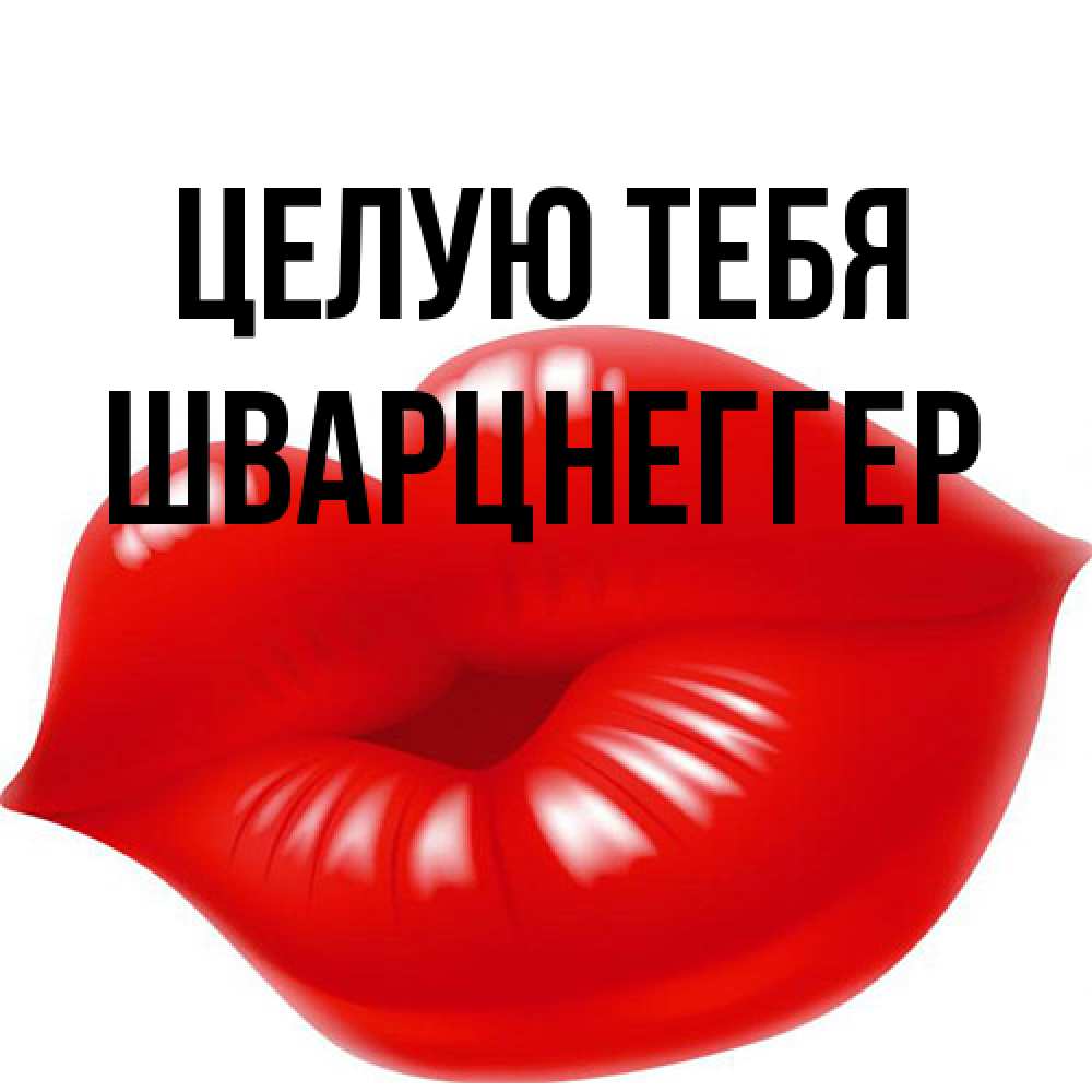 Открытка на каждый день с именем, Шварцнеггер Целую тебя губки надутые бантиком Прикольная открытка с пожеланием онлайн скачать бесплатно 