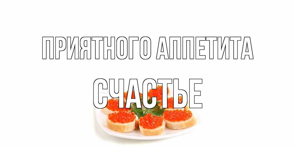 Открытка на каждый день с именем, счастье Приятного аппетита бутерброд,красная икра Прикольная открытка с пожеланием онлайн скачать бесплатно 