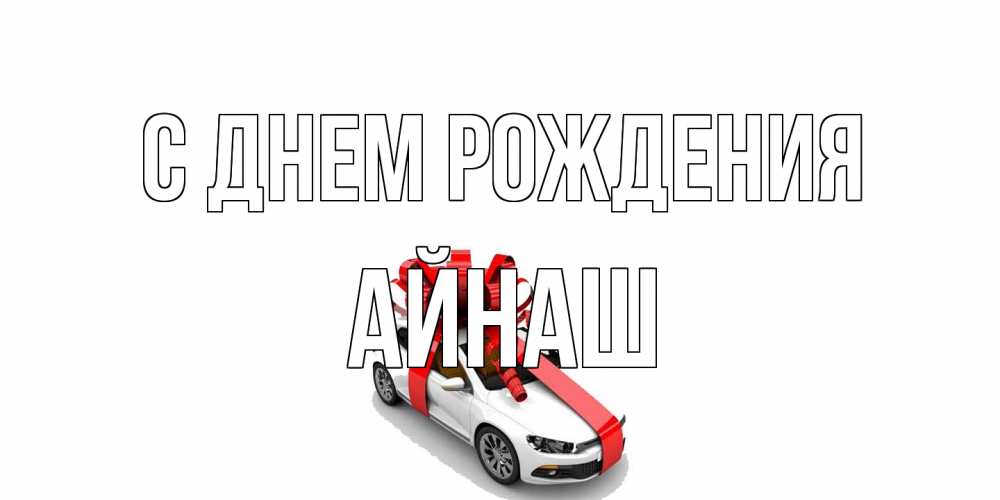 Открытка на каждый день с именем, Айнаш С днем рождения машина, лента Прикольная открытка с пожеланием онлайн скачать бесплатно 