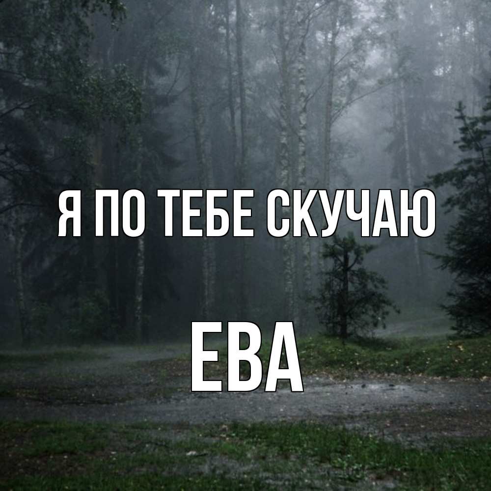Открытка на каждый день с именем, Ева Я по тебе скучаю одна и плохо мне Прикольная открытка с пожеланием онлайн скачать бесплатно 