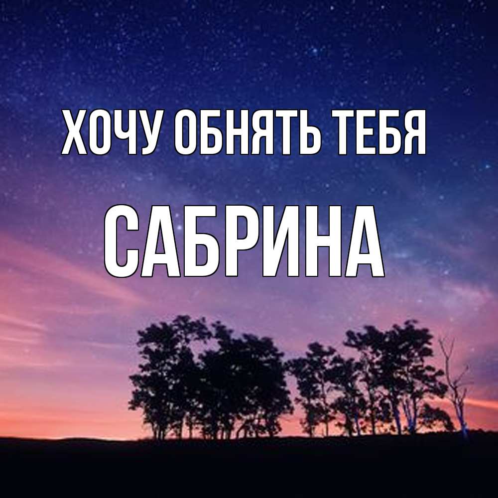 Открытка на каждый день с именем, Сабрина Хочу обнять тебя силуэты деревьев Прикольная открытка с пожеланием онлайн скачать бесплатно 