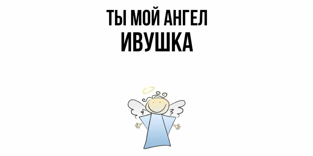 Открытка на каждый день с именем, Ивушка Ты мой ангел ангел Прикольная открытка с пожеланием онлайн скачать бесплатно 