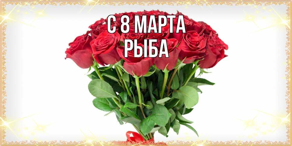 Открытка на каждый день с именем, Рыба C 8 МАРТА самый огромный букет для милых дам Прикольная открытка с пожеланием онлайн скачать бесплатно 