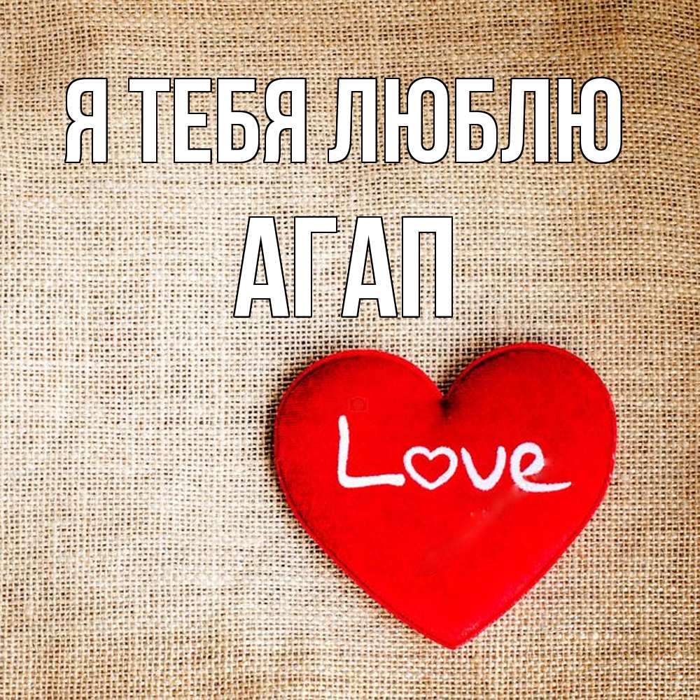 Открытка на каждый день с именем, Агап Я тебя люблю лове Прикольная открытка с пожеланием онлайн скачать бесплатно 