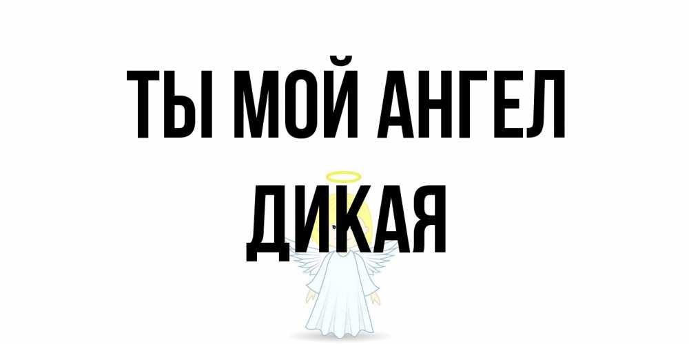 Открытка на каждый день с именем, дикая Ты мой ангел ангел Прикольная открытка с пожеланием онлайн скачать бесплатно 
